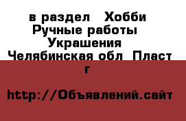  в раздел : Хобби. Ручные работы » Украшения . Челябинская обл.,Пласт г.